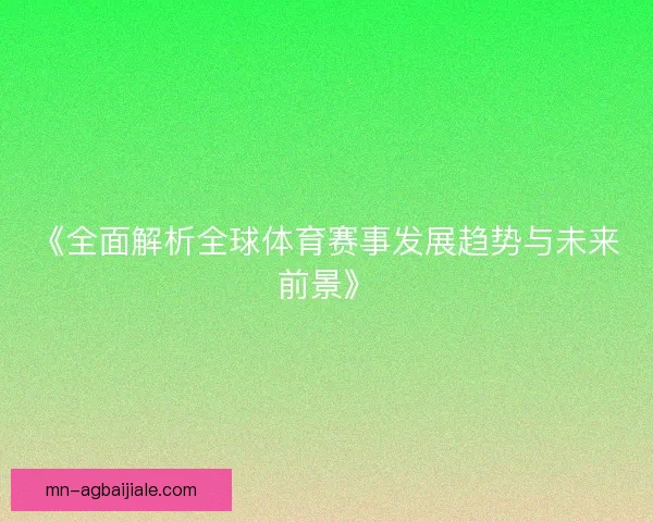 《全面解析全球体育赛事发展趋势与未来前景》 《全面解析全球体育赛事发展趋势与未来前景》