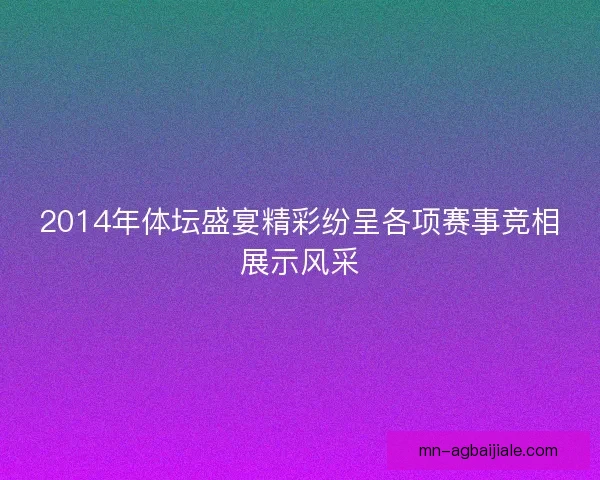 2014年体坛盛宴精彩纷呈各项赛事竞相展示风采