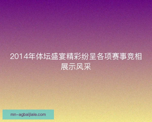 2014年体坛盛宴精彩纷呈各项赛事竞相展示风采
