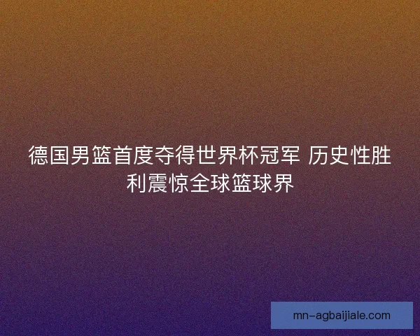 德国男篮首度夺得世界杯冠军 历史性胜利震惊全球篮球界 德国男篮首度夺得世界杯冠军 历史性胜利震惊全球篮球界