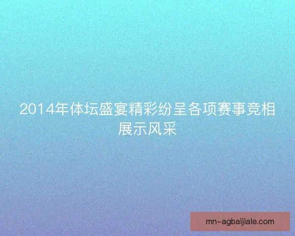 2014年体坛盛宴精彩纷呈各项赛事竞相展示风采