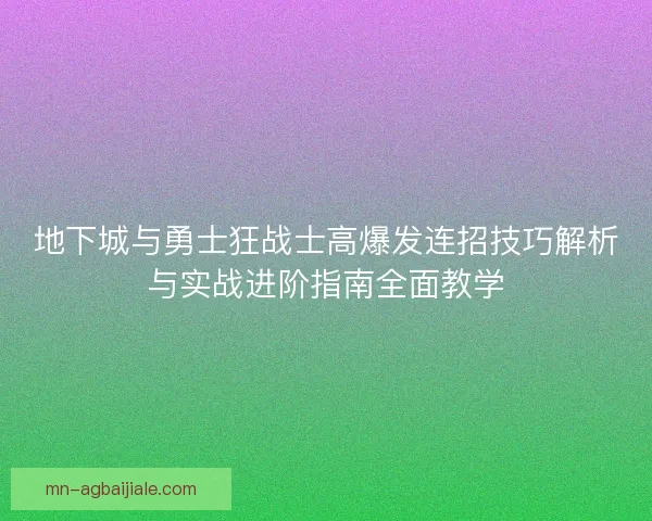 地下城与勇士狂战士高爆发连招技巧解析与实战进阶指南全面教学