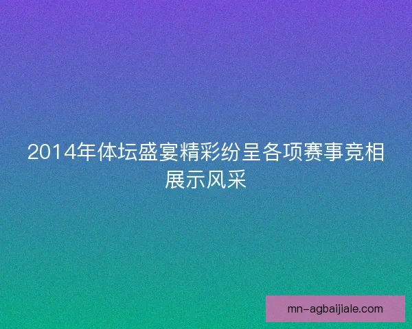 2014年体坛盛宴精彩纷呈各项赛事竞相展示风采