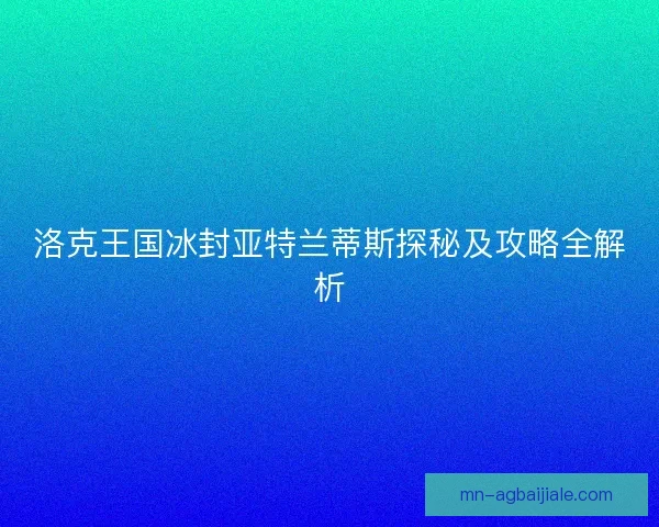 洛克王国冰封亚特兰蒂斯探秘及攻略全解析